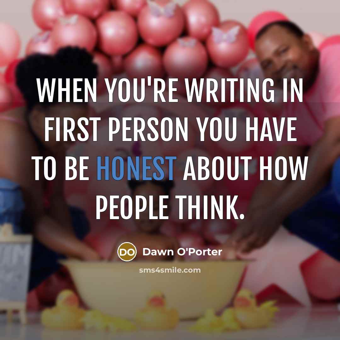 “When you're writing in first person you have to be…” quote by Dawn O'Porter