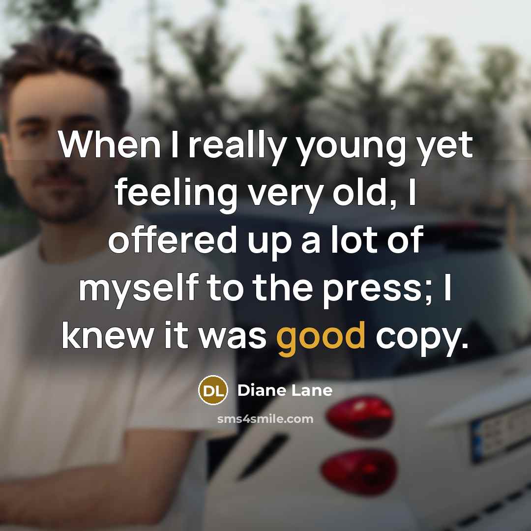 “When I really young yet feeling very old, I offered up a lot of myself to the press; I knew it was good copy.” quote by Diane Lane