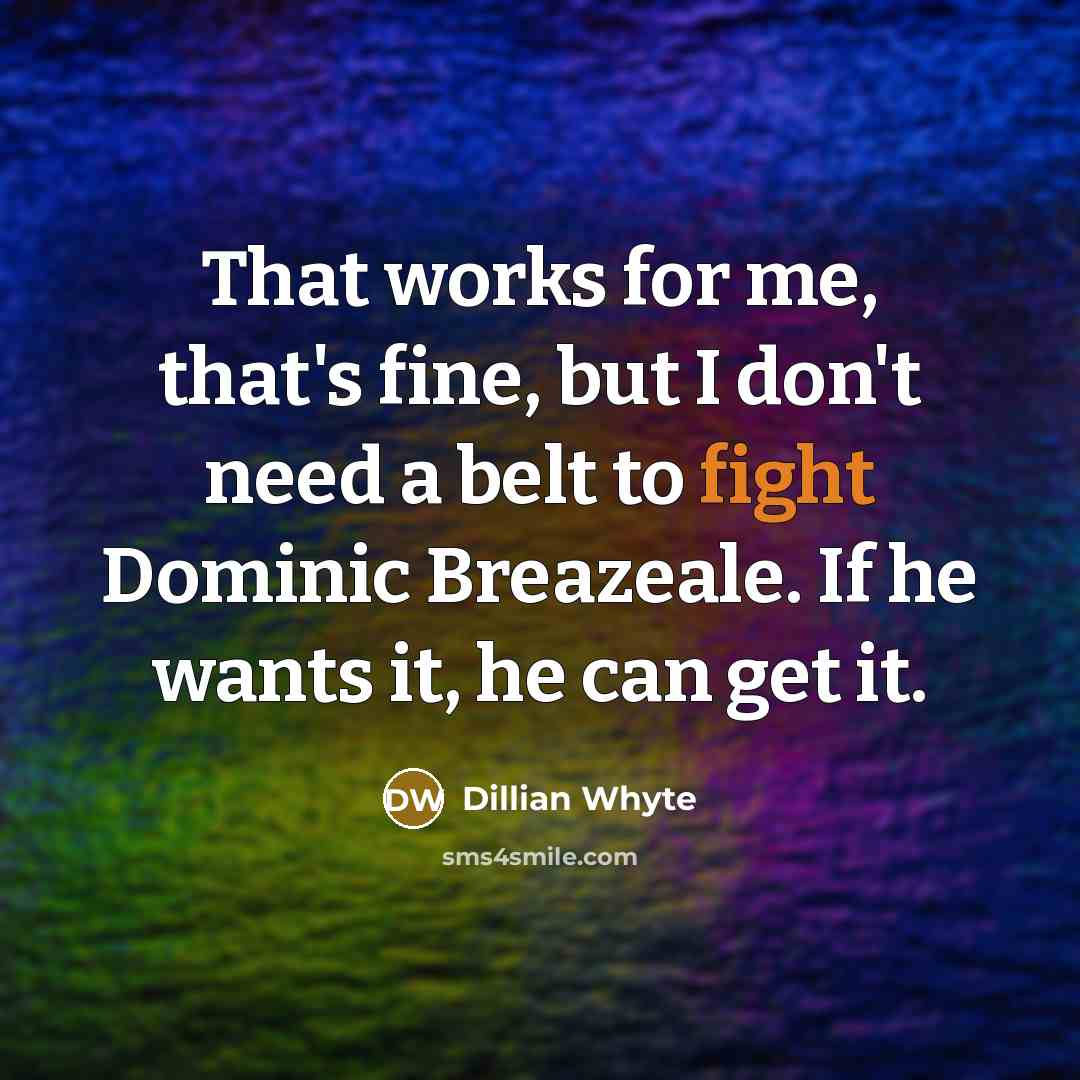 “That works for me, that's fine, but I don't need…” quote by Dillian Whyte