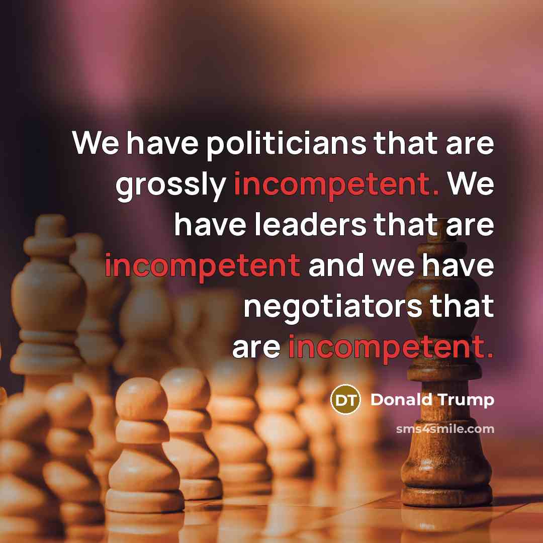 “We have politicians that are grossly incompetent. We have leaders…” quote by Donald Trump