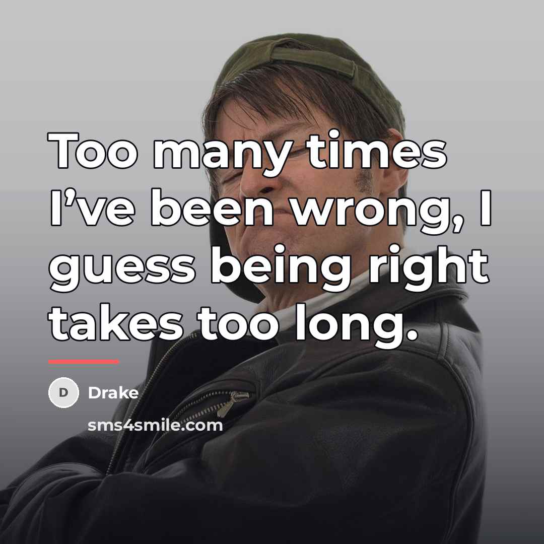“Too many times I’ve been wrong, I guess being right…” quote by Drake