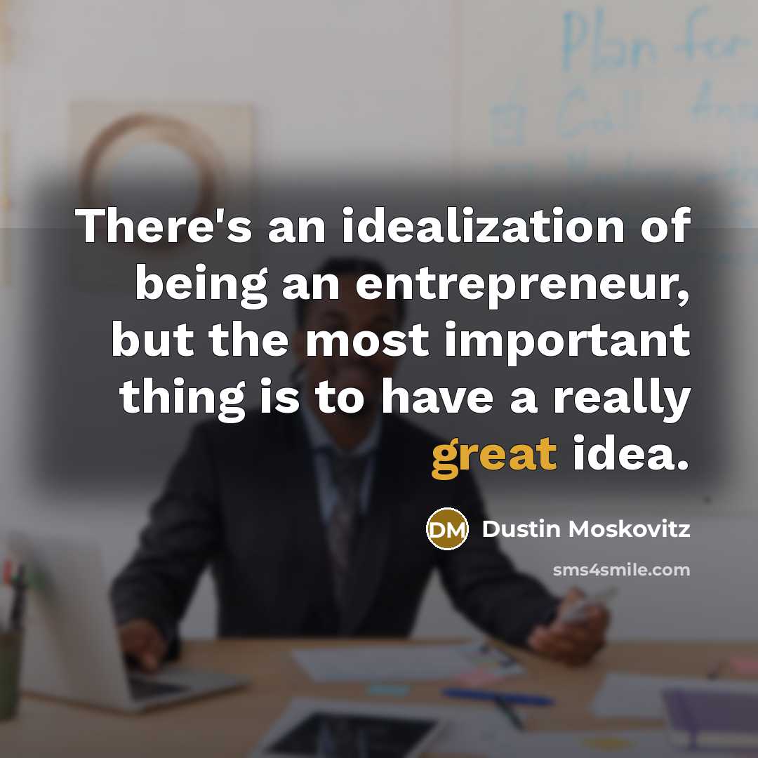 “There's an idealization of being an entrepreneur, but the most…” quote by Dustin Moskovitz