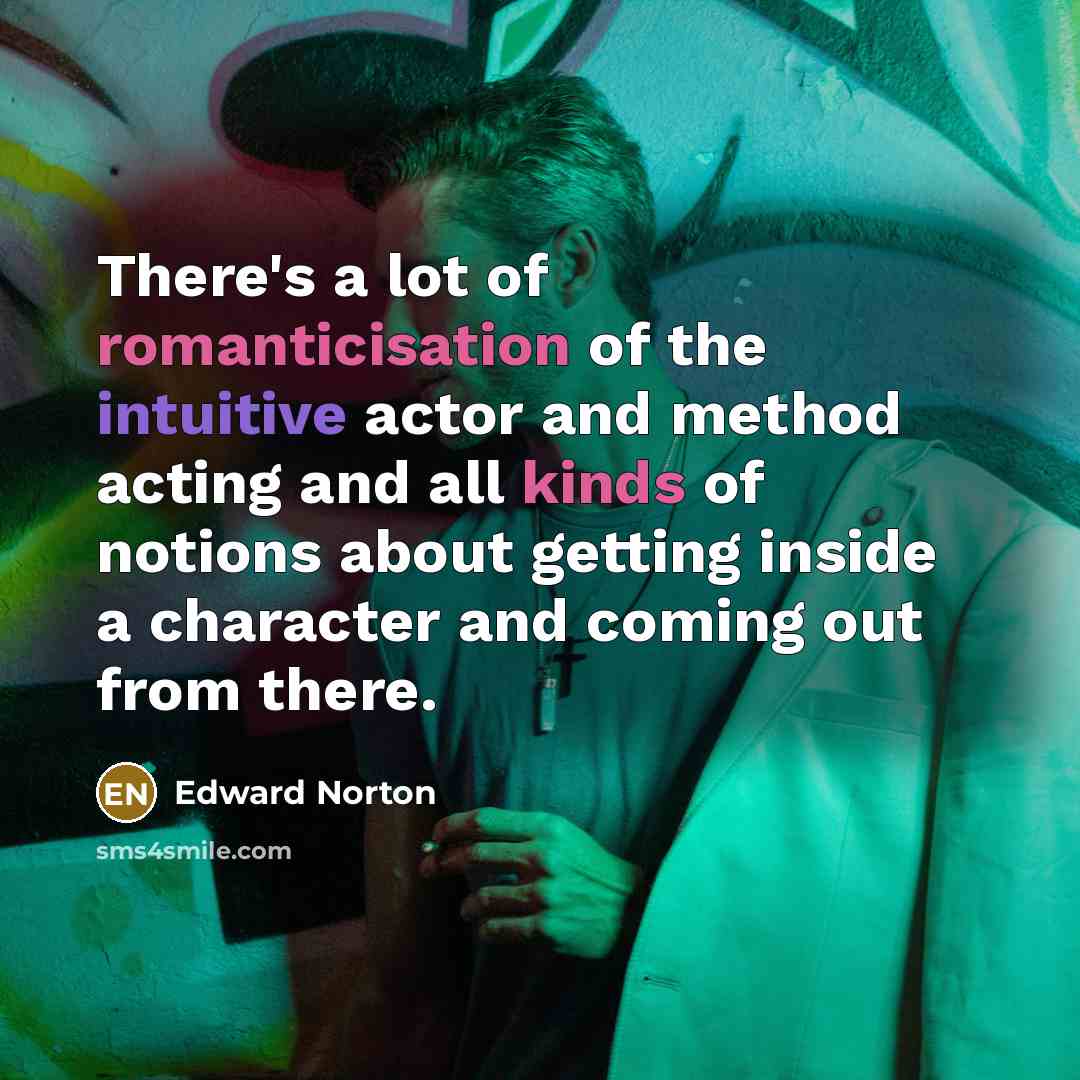 “There's a lot of romanticisation of the intuitive actor and…” quote by Edward Norton
