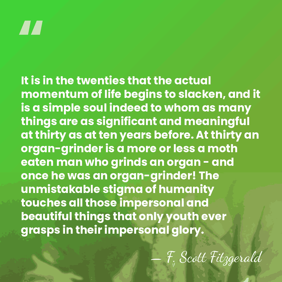 It is in the twenties that the actual momentum of life begins&hellip; - F. Scott Fitzgerald