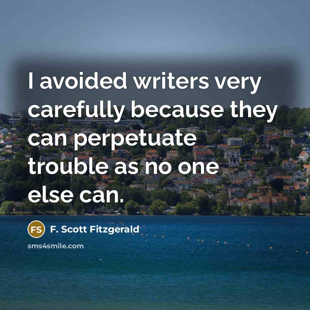 “I avoided writers very carefully because they can perpetuate trouble…” quote by F. Scott Fitzgerald