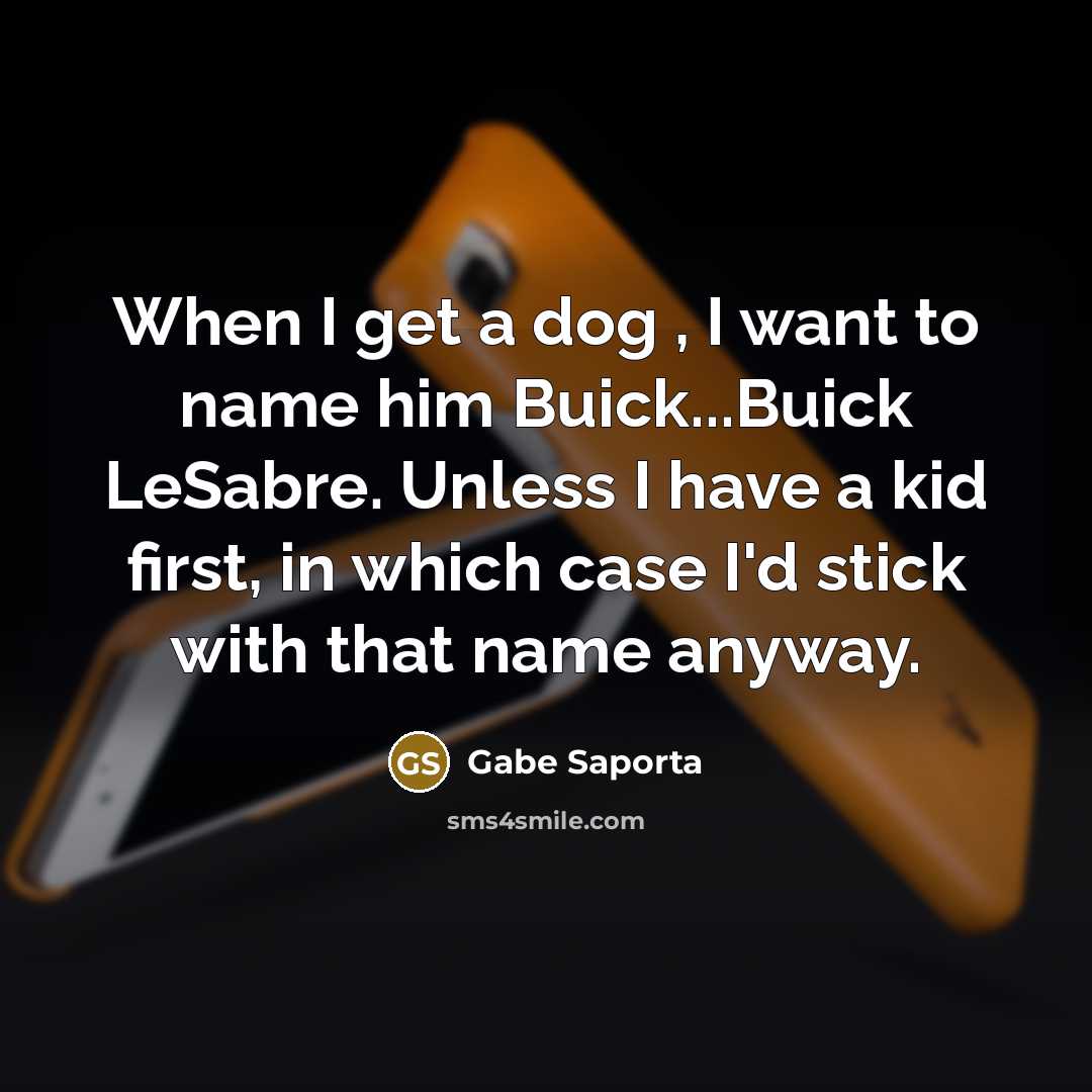 “When I get a dog , I want to name him Buick...Buick LeSabre. Unless I have a kid first, in which case I'd stick with that name anyway.” quote by Gabe Saporta