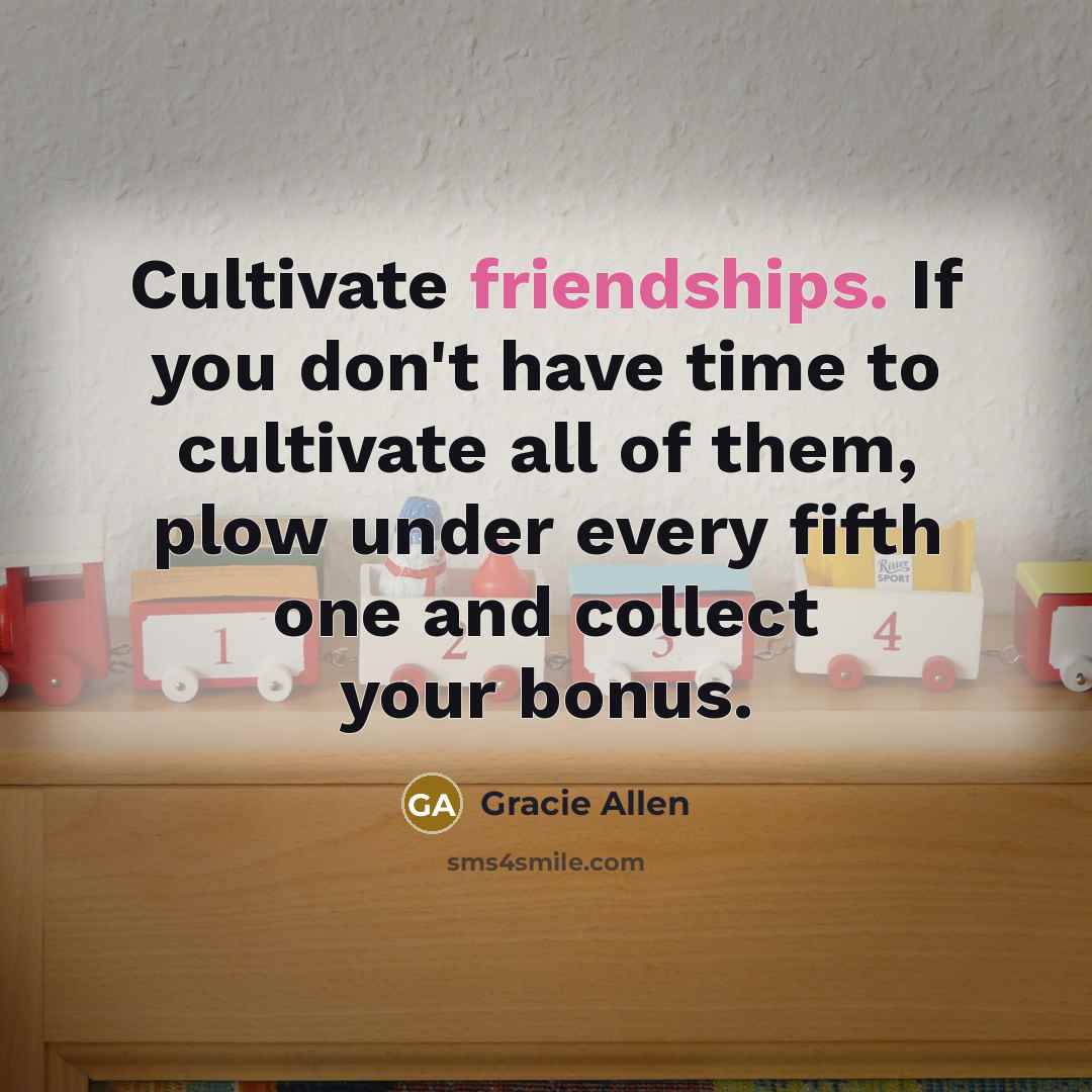 “Cultivate friendships. If you don't have time to cultivate all…” quote by Gracie Allen