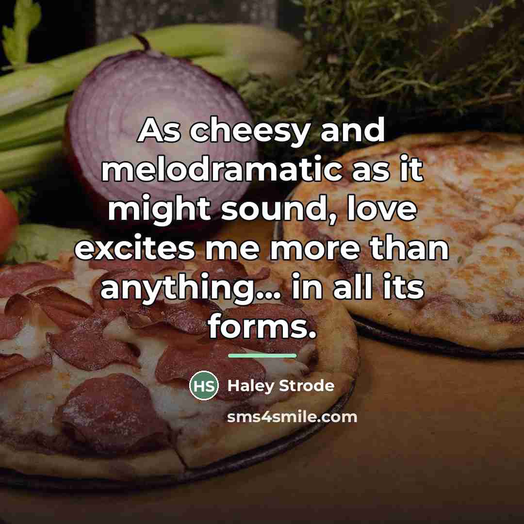 “As cheesy and melodramatic as it might sound, love excites…” quote by Haley Strode