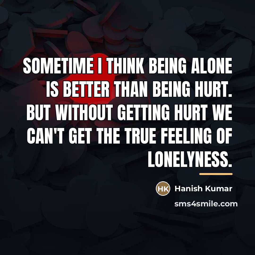“Sometime I think being alone is better than being hurt.…” quote by Hanish Kumar