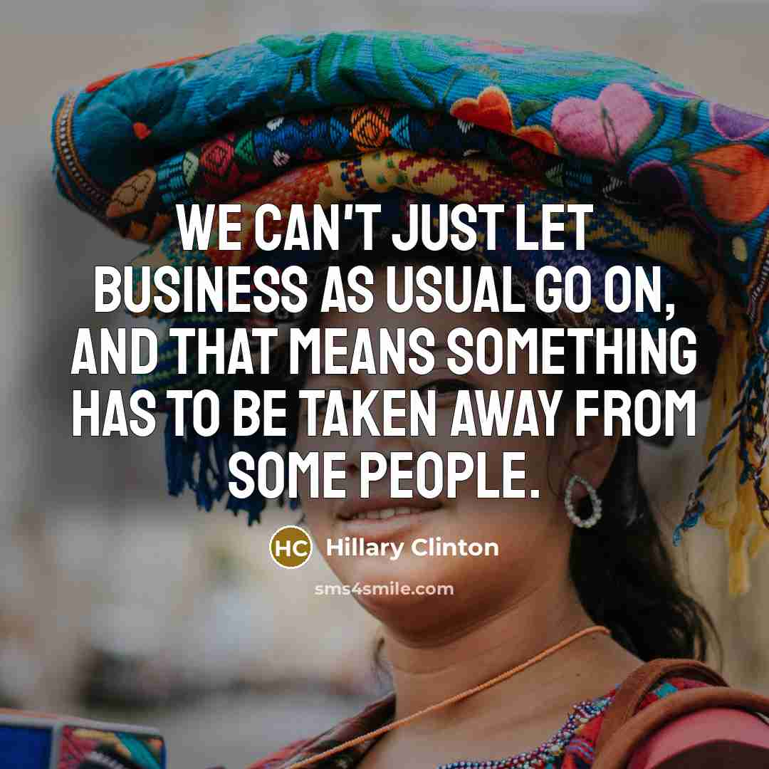 “We can't just let business as usual go on, and…” quote by Hillary Clinton