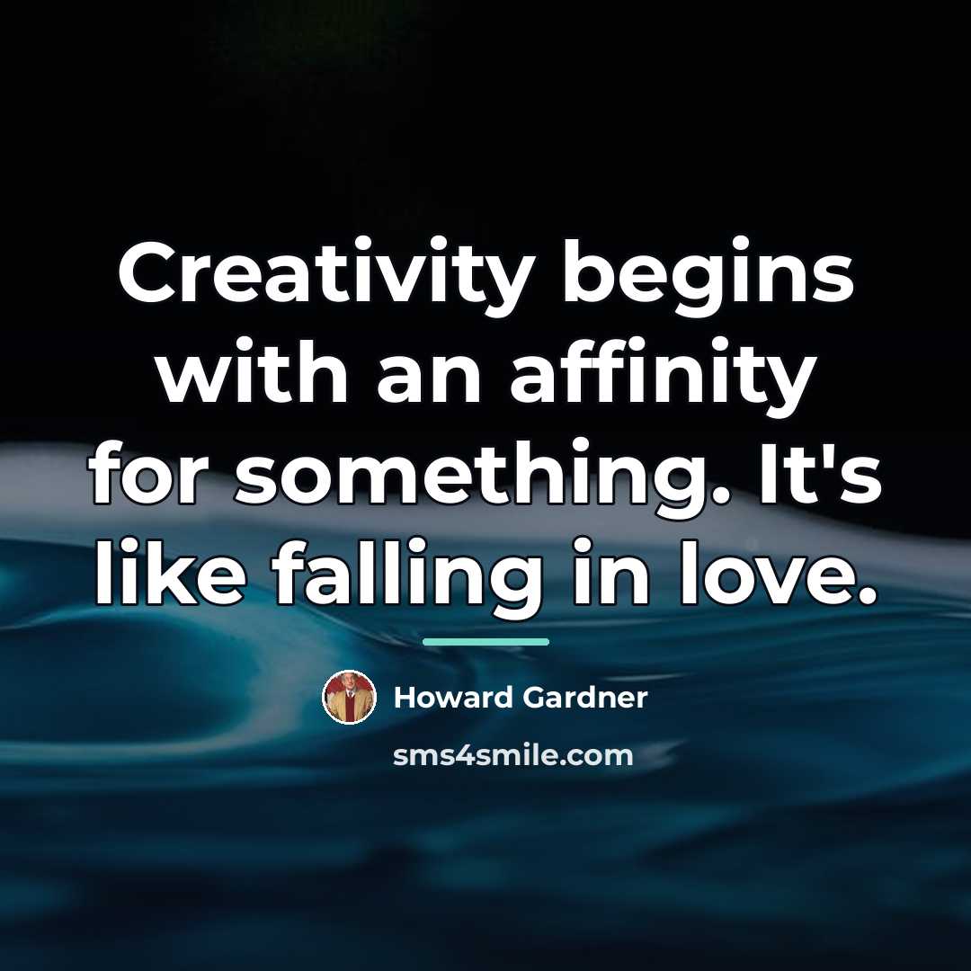 “Creativity begins with an affinity for something. It's like falling…” quote by Howard Gardner