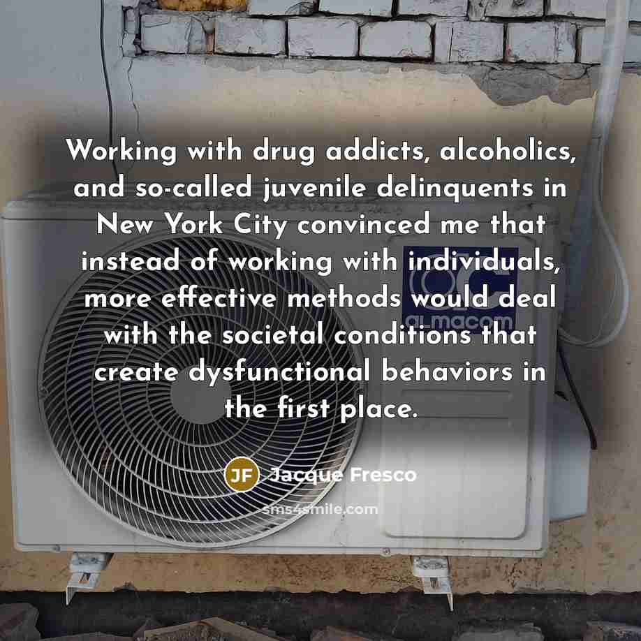 “Working with drug addicts, alcoholics, and so-called juvenile delinquents in…” quote by Jacque Fresco