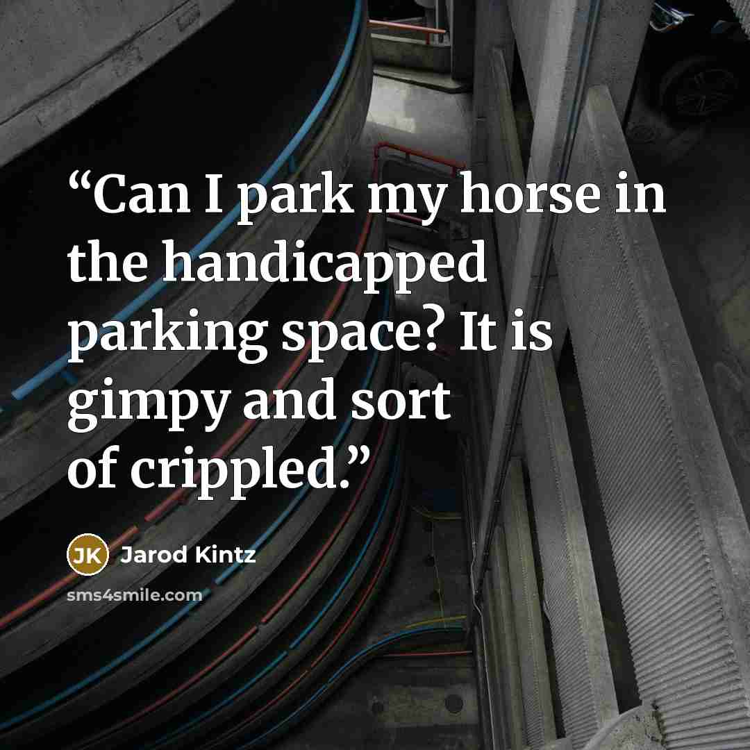 “Can I park my horse in the handicapped parking space? It is gimpy and sort of crippled.” quote by Jarod Kintz