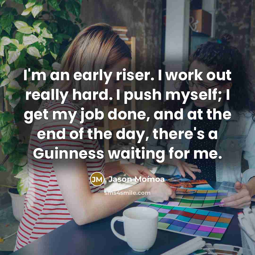 “I'm an early riser. I work out really hard. I…” quote by Jason Momoa