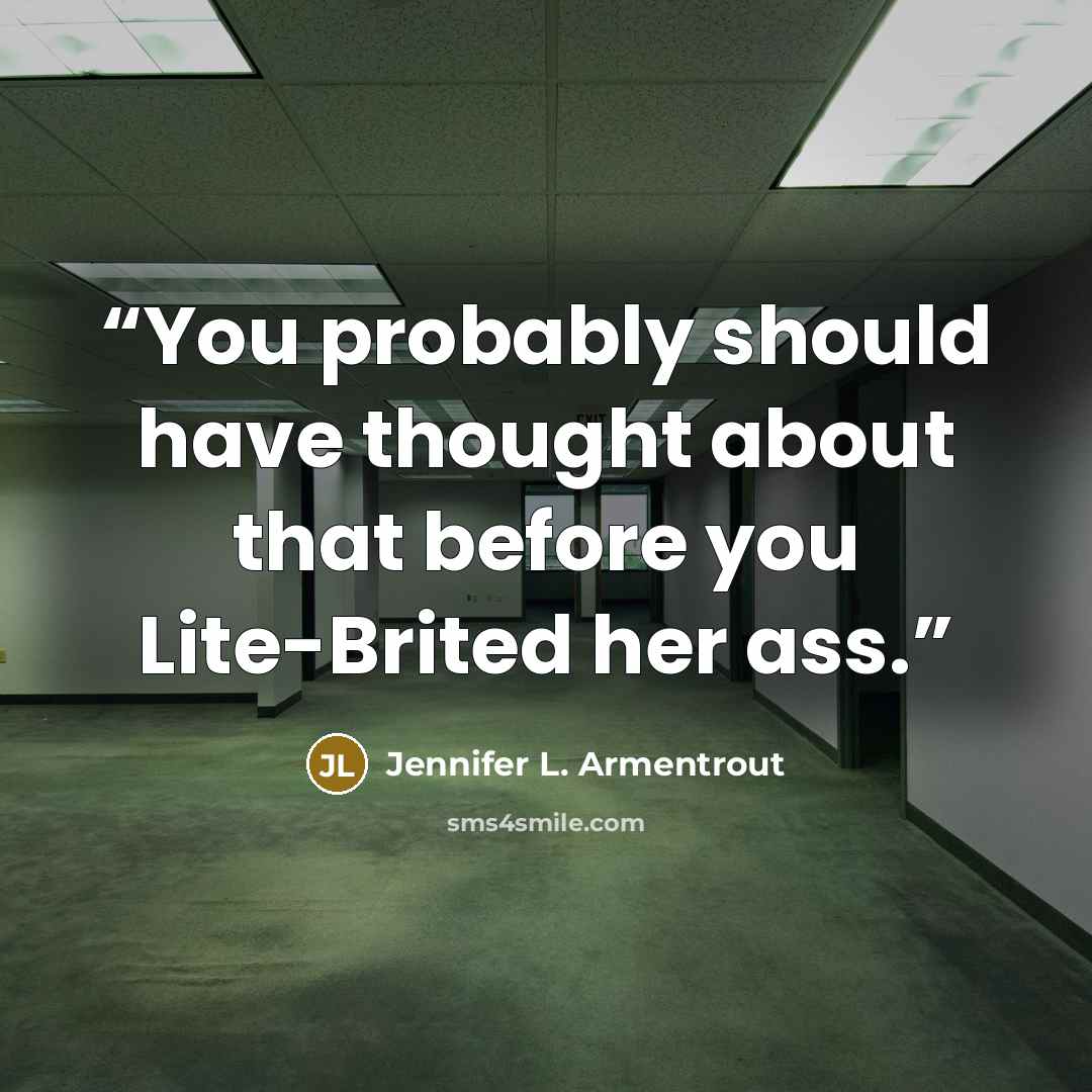 “You probably should have thought about that before you Lite-Brited her ass.” quote by Jennifer L. Armentrout