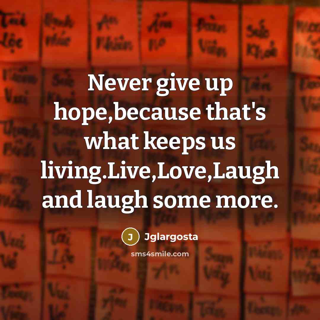 “Never give up hope,because that's what keeps us living.Live,Love,Laugh and…” quote by Jglargosta