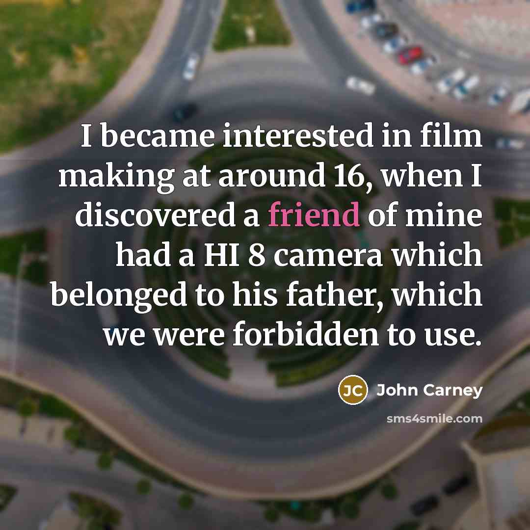 “I became interested in film making at around 16, when…” quote by John Carney