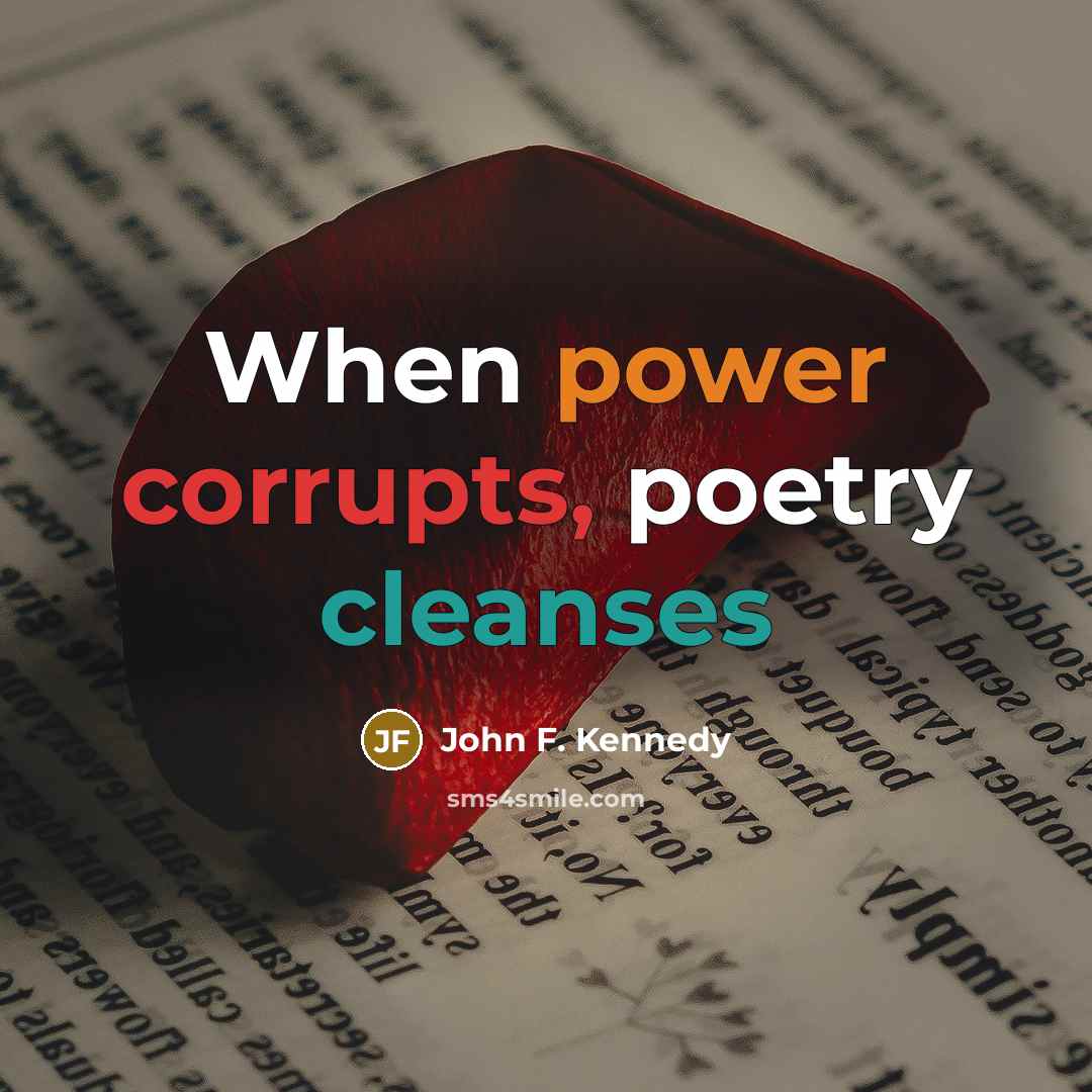 “When power corrupts, poetry cleanses” quote by John F. Kennedy