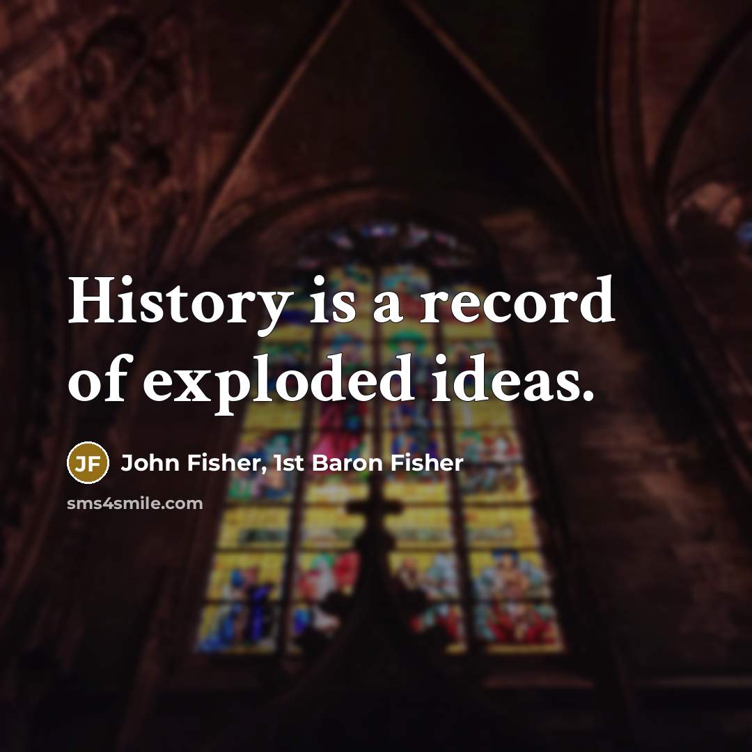 “History is a record of exploded ideas.…” quote by John Fisher, 1st Baron Fisher