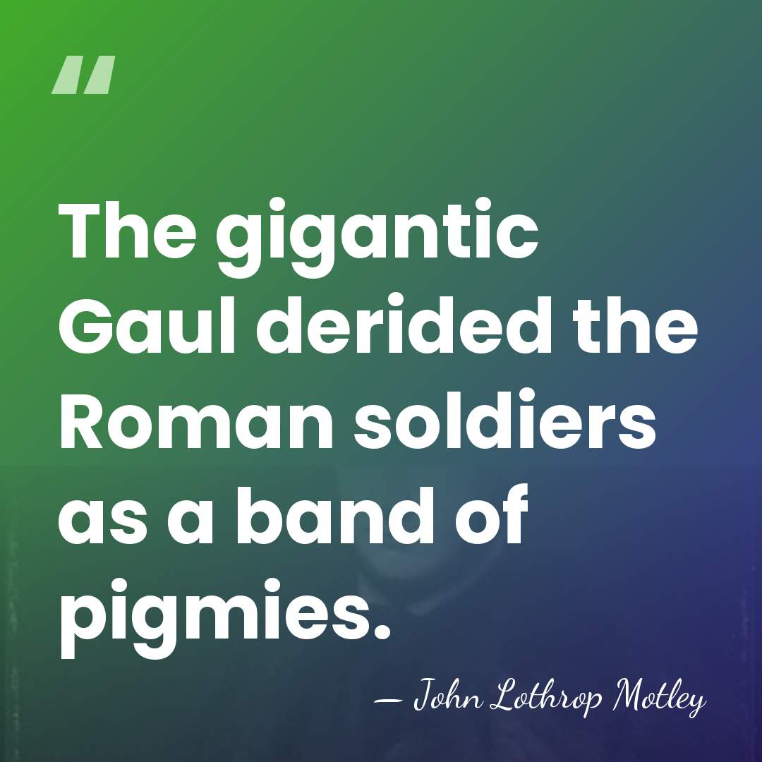 The gigantic Gaul derided the Roman soldiers as a band of pigmies. - John Lothrop Motley
