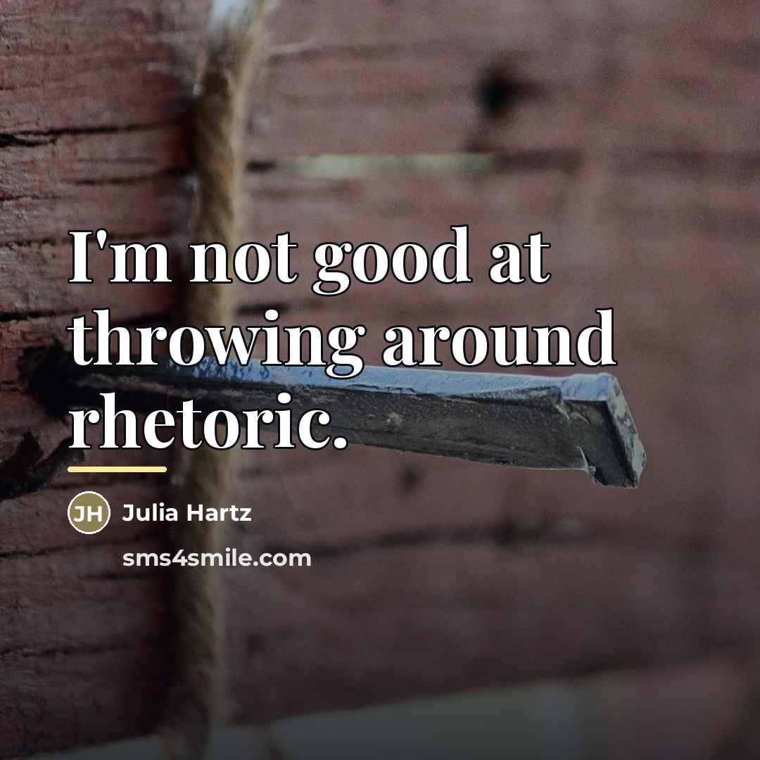 “I'm not good at throwing around rhetoric.…” quote by Julia Hartz
