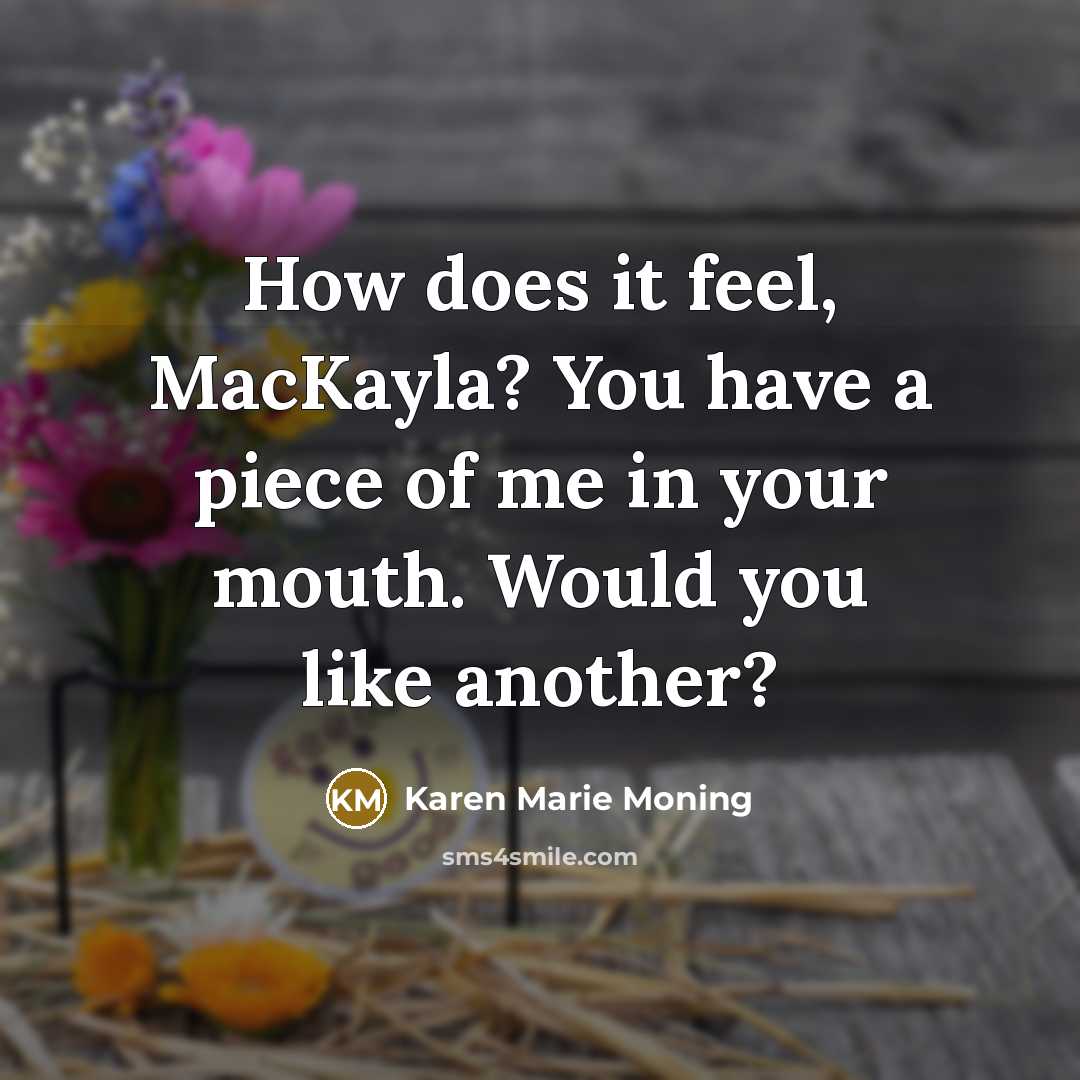 “How does it feel, MacKayla? You have a piece of…” quote by Karen Marie Moning