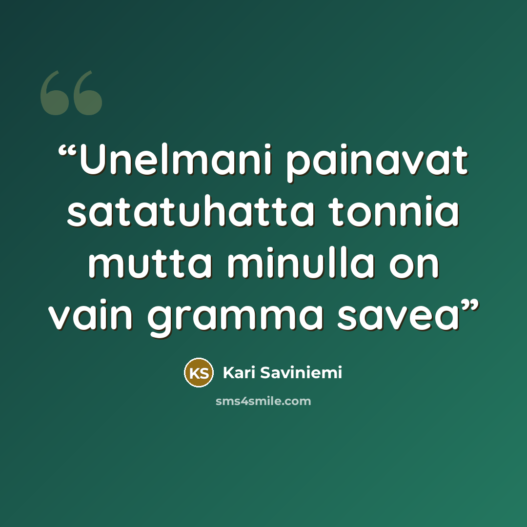 “Unelmani painavat satatuhatta tonnia mutta minulla on vain gramma savea” quote by Kari Saviniemi