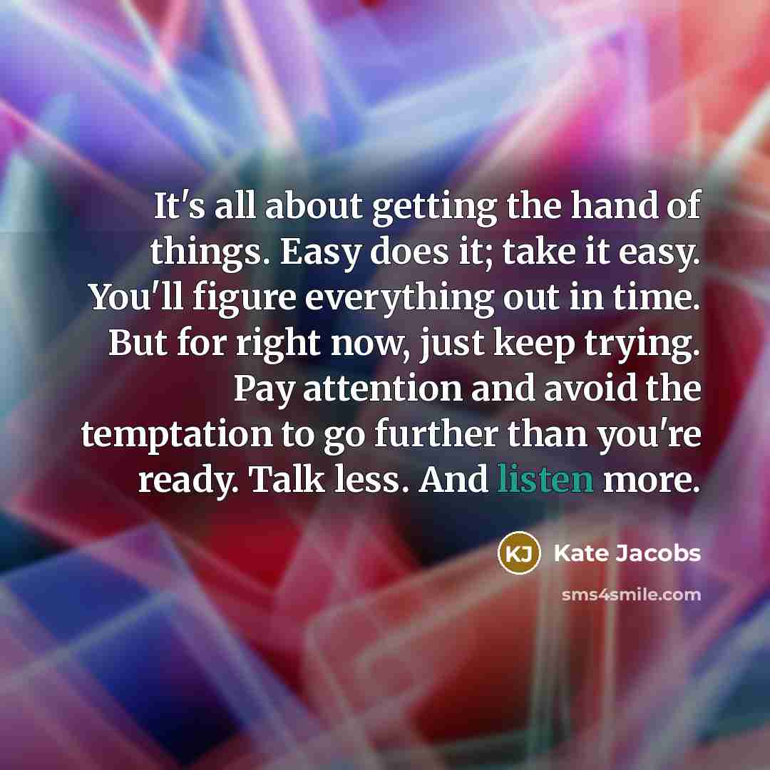 “It's all about getting the hand of things. Easy does…” quote by Kate Jacobs