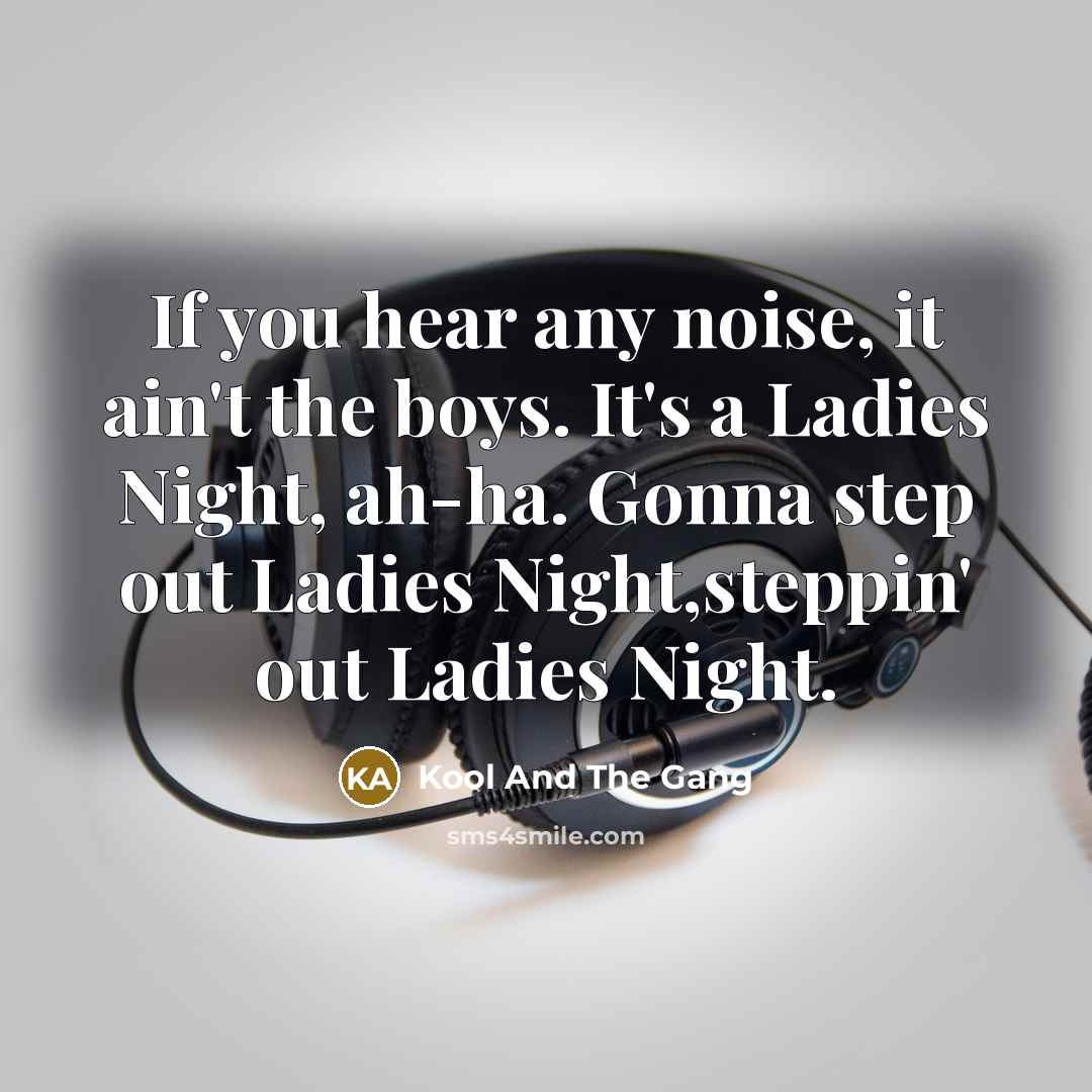 “If you hear any noise, it ain't the boys. It's a Ladies Night, ah-ha. Gonna step out Ladies Night,steppin' out Ladies Night.” quote by Kool And The Gang