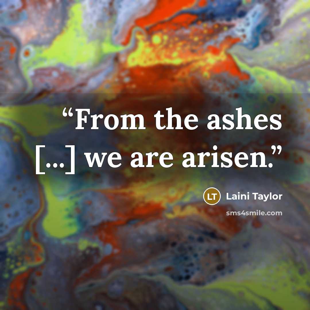 “From the ashes [...] we are arisen.” quote by Laini Taylor