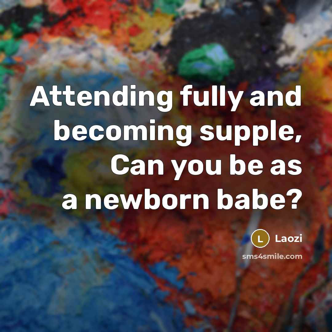 “Attending fully and becoming supple, Can you be as a…” quote by Laozi