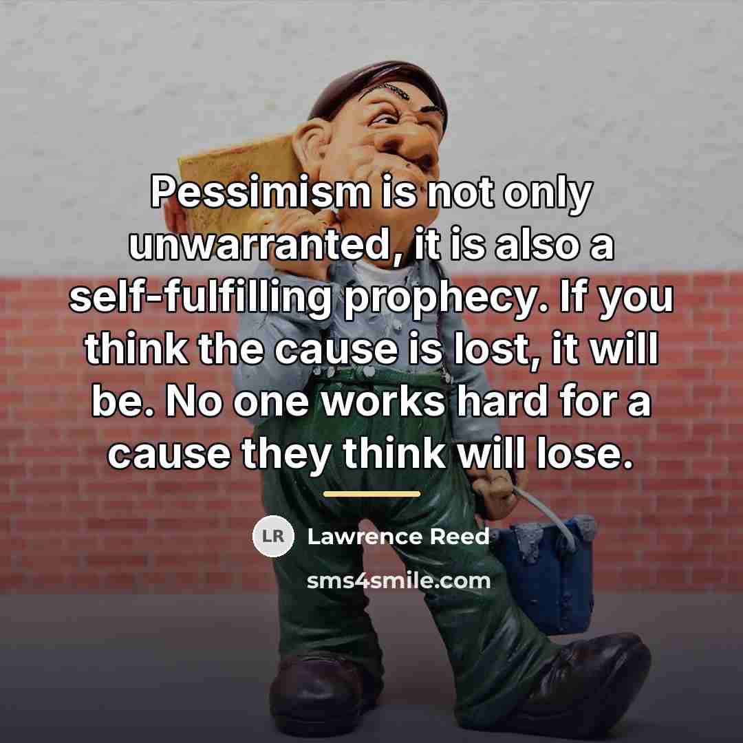 “Pessimism is not only unwarranted, it is also a self-fulfilling…” quote by Lawrence Reed