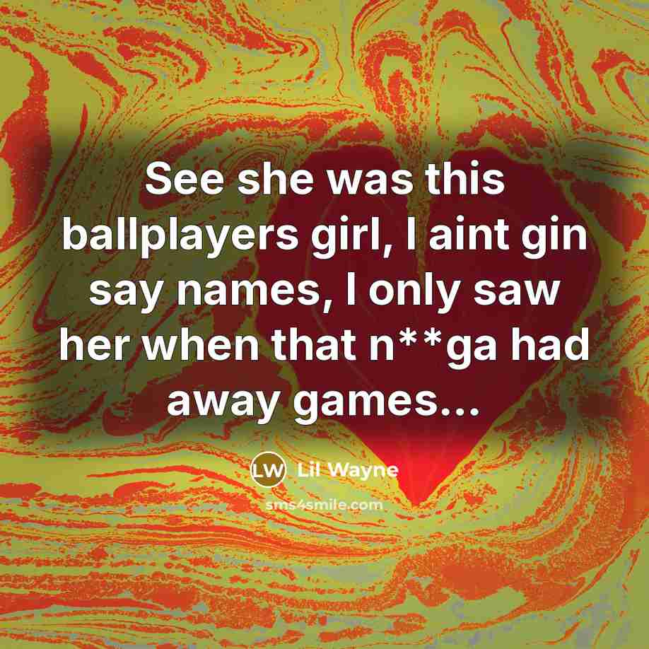 “See she was this ballplayers girl, I aint gin say names, I only saw her when that n**ga had away games…” quote by Lil Wayne