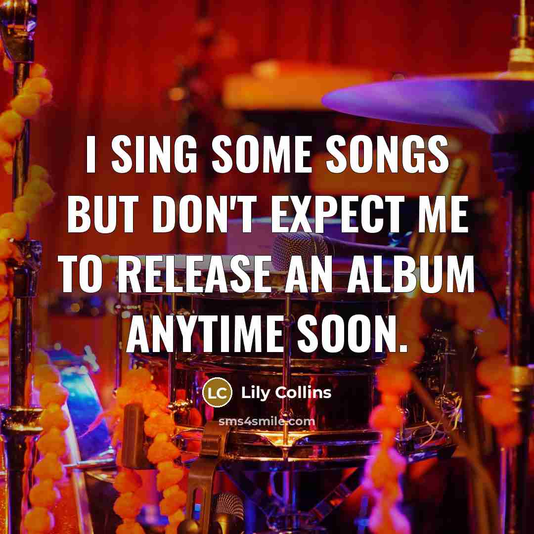 “I sing some songs but don't expect me to release…” quote by Lily Collins