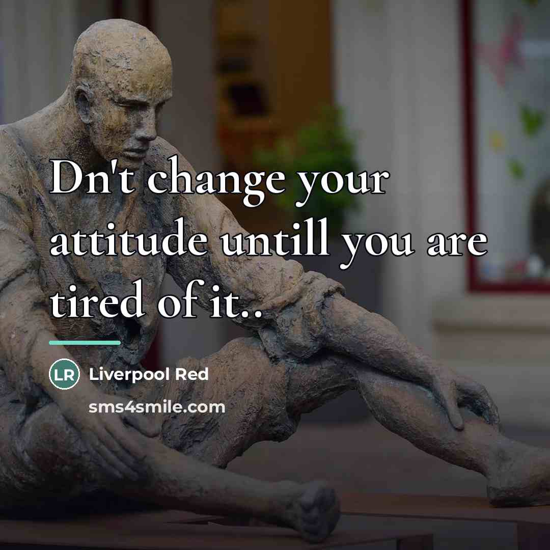 “Dn't change your attitude untill you are tired of it..…” quote by Liverpool Red