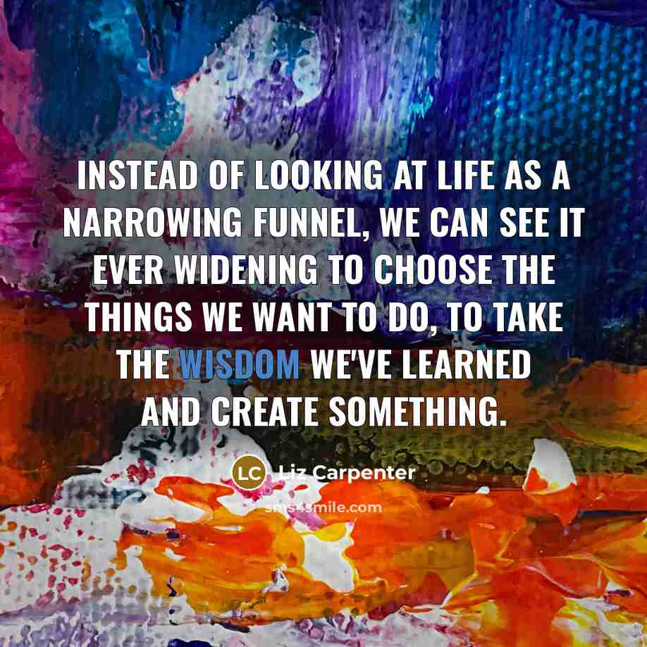 “Instead of looking at life as a narrowing funnel, we…” quote by Liz Carpenter