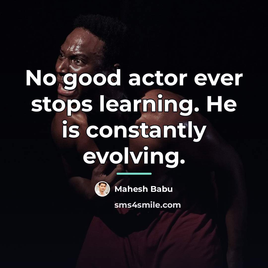 “No good actor ever stops learning. He is constantly evolving.…” quote by Mahesh Babu
