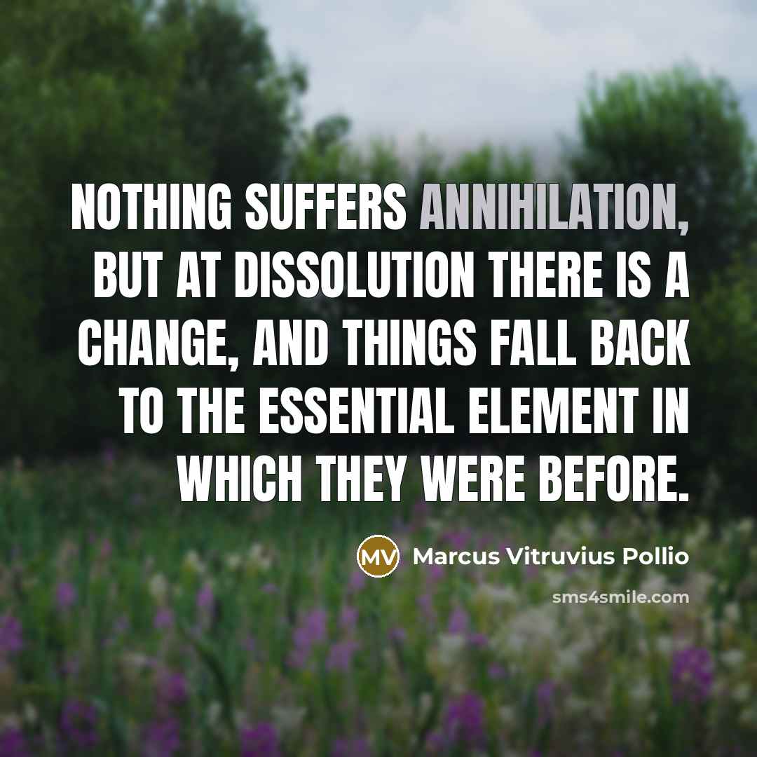 “Nothing suffers annihilation, but at dissolution there is a change,…” quote by Marcus Vitruvius Pollio