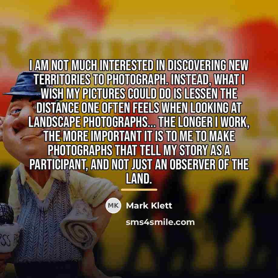 “I am not much interested in discovering new territories to…” quote by Mark Klett