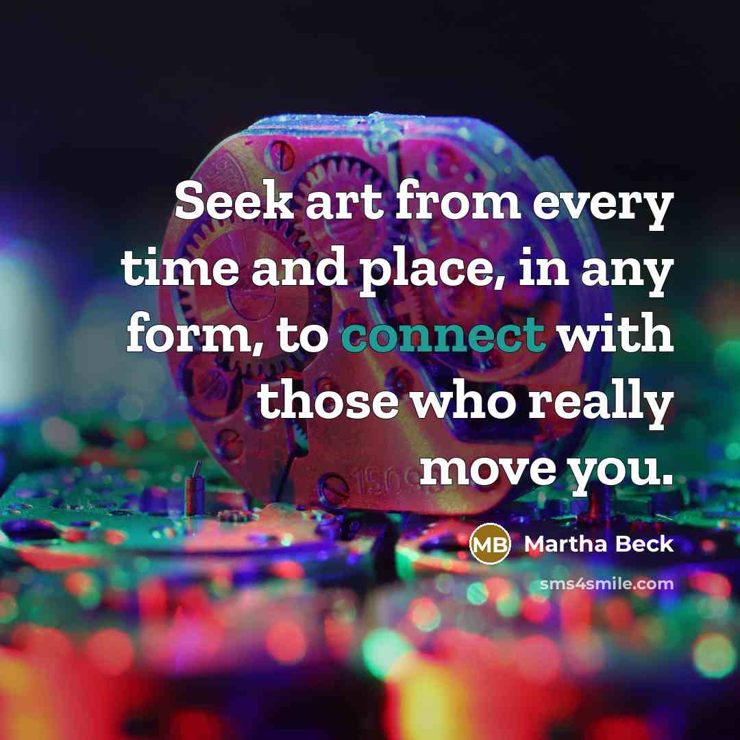 “Seek art from every time and place, in any form,…” quote by Martha Beck