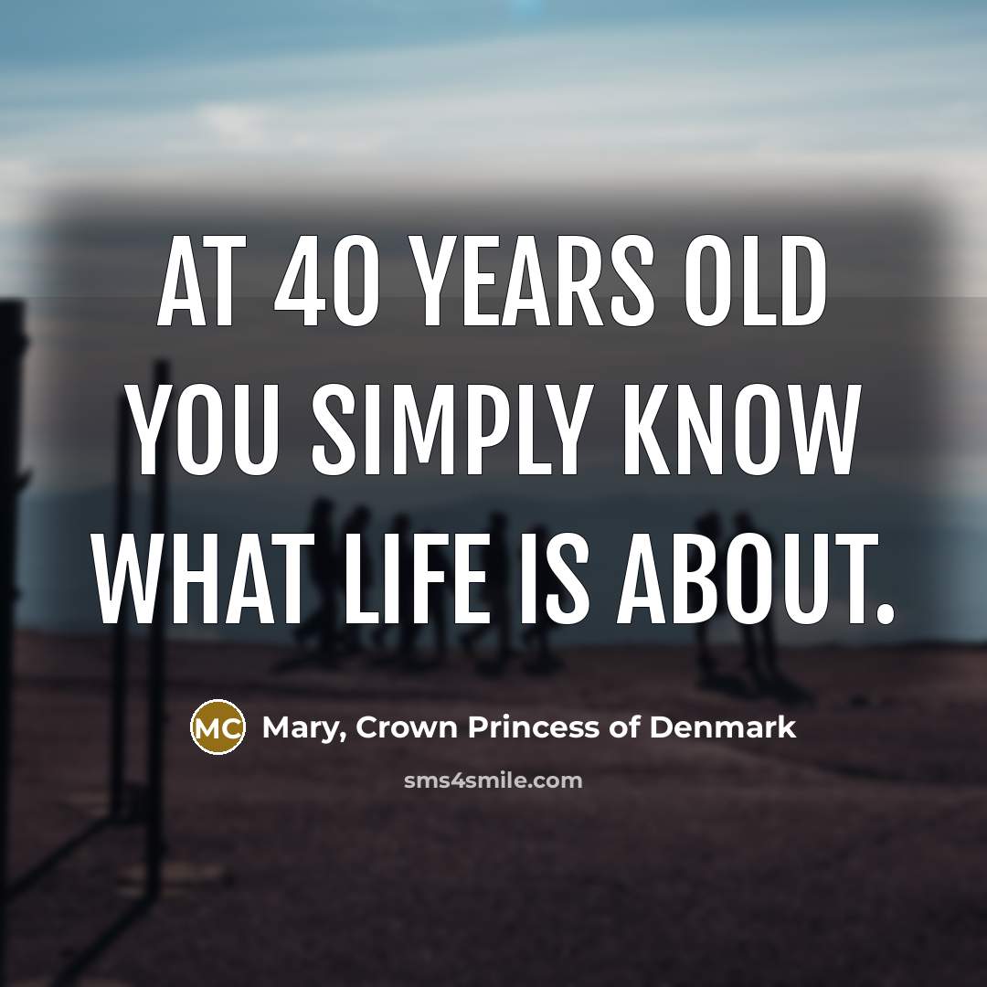“At 40 years old you simply know what life is…” quote by Mary, Crown Princess of Denmark