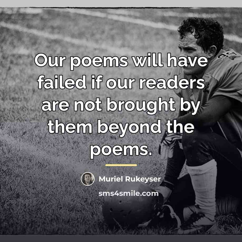 “Our poems will have failed if our readers are not…” quote by Muriel Rukeyser