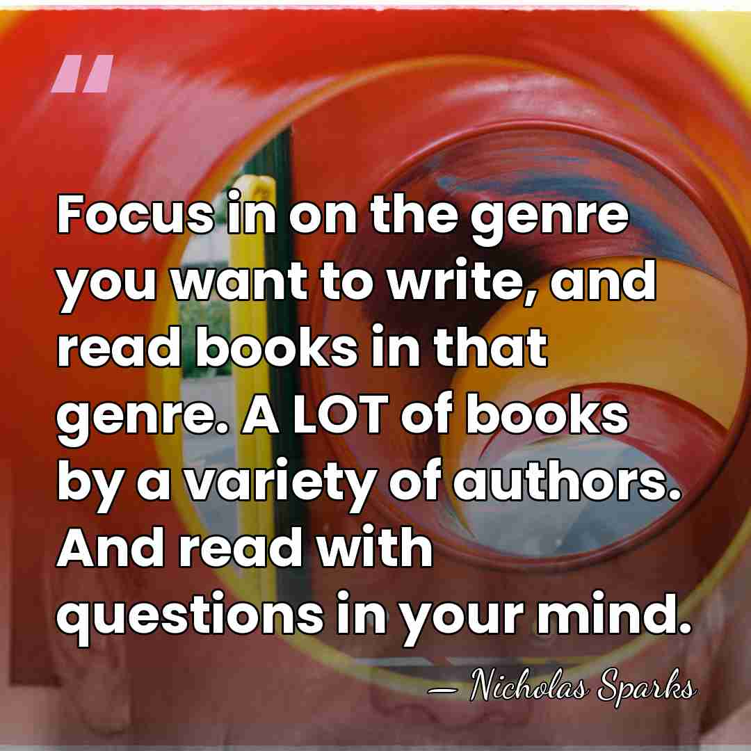 Focus in on the genre you want to write, and read books&hellip; - Nicholas Sparks
