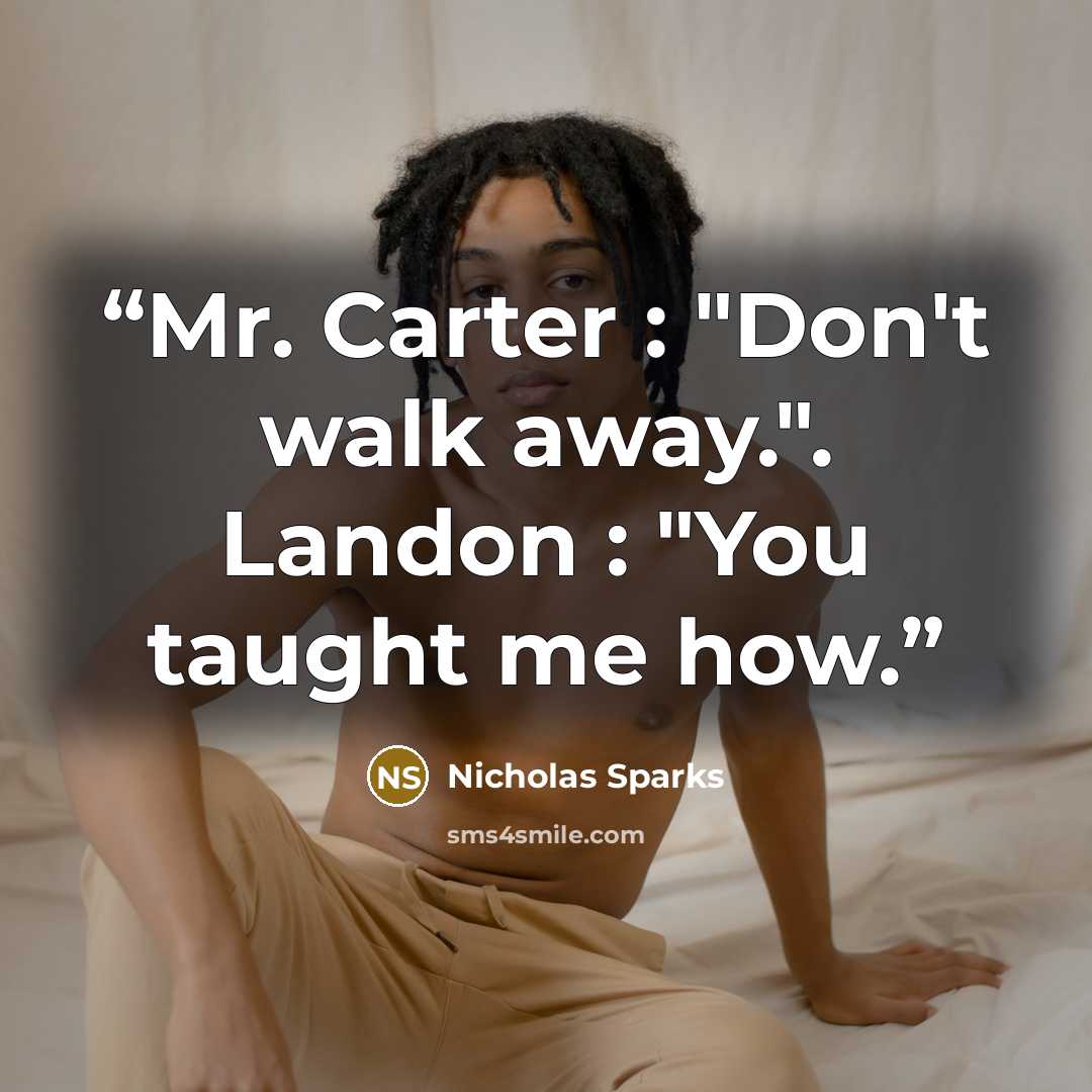 “Mr. Carter : "Don't walk away.". Landon : "You taught me how.” quote by Nicholas Sparks