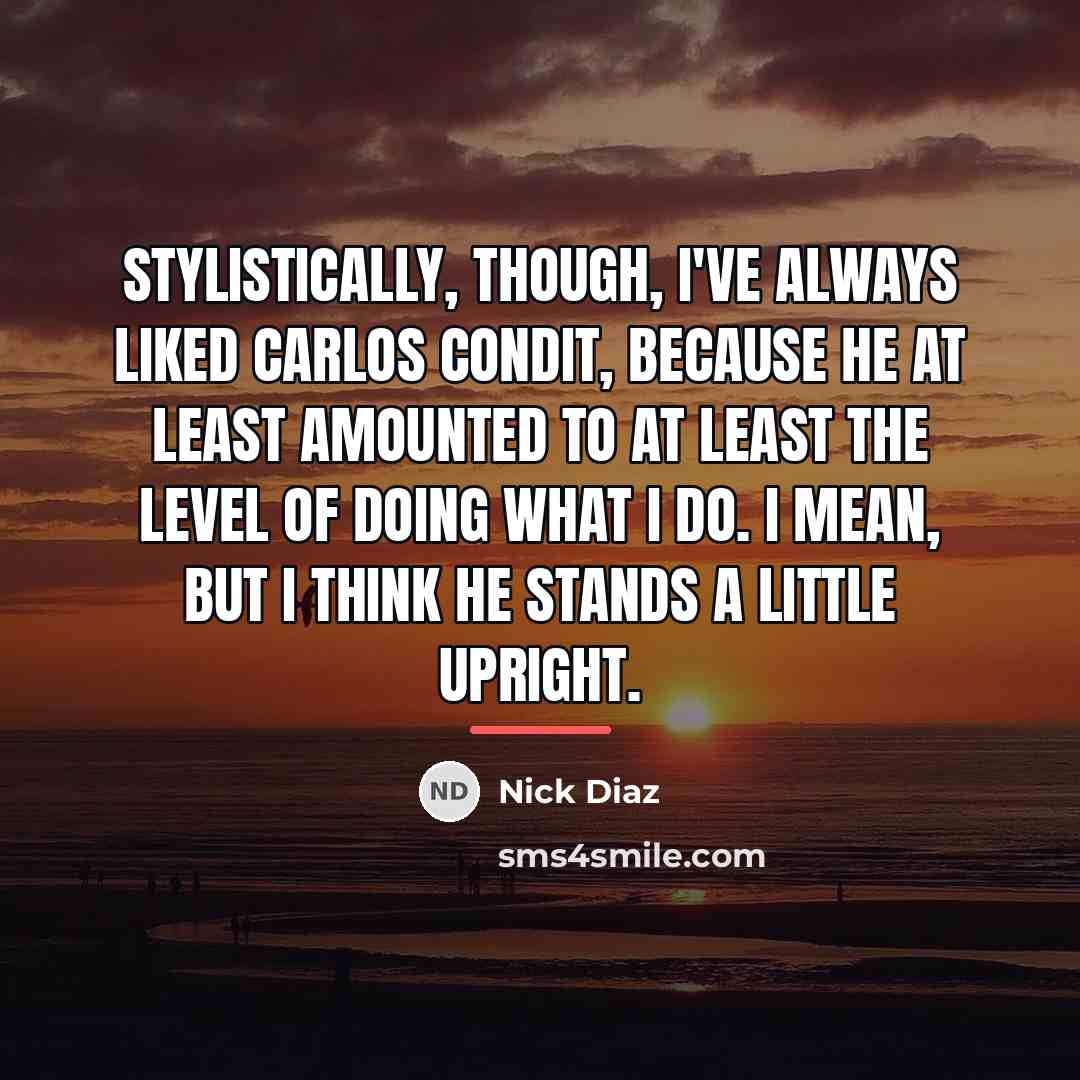 “Stylistically, though, I've always liked Carlos Condit, because he at…” quote by Nick Diaz