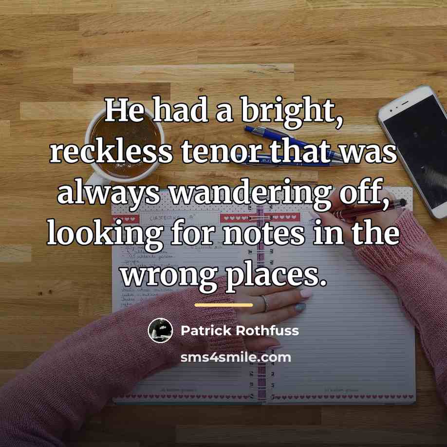 “He had a bright, reckless tenor that was always wandering…” quote by Patrick Rothfuss