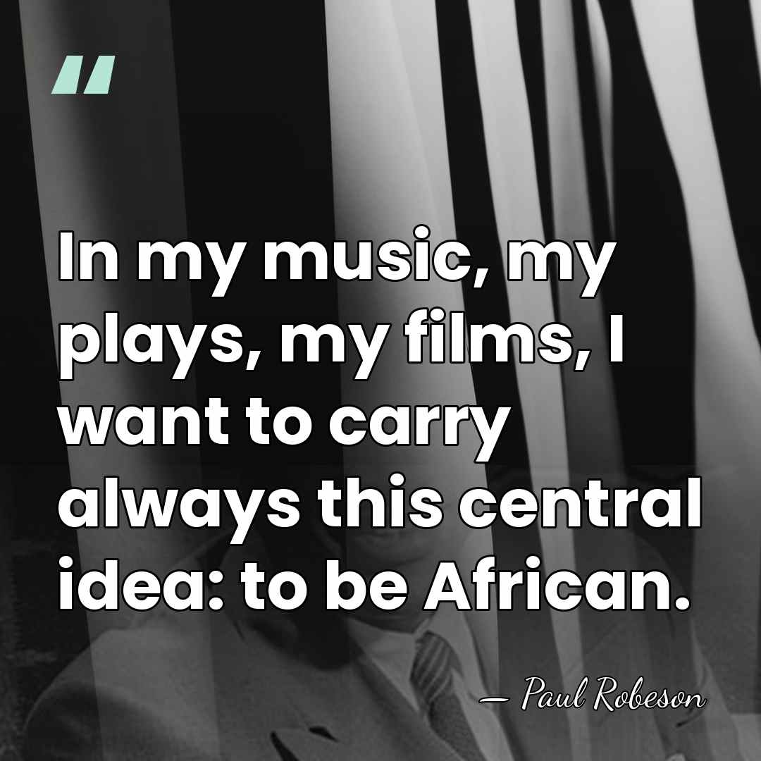 In my music, my plays, my films, I want to carry always&hellip; - Paul Robeson