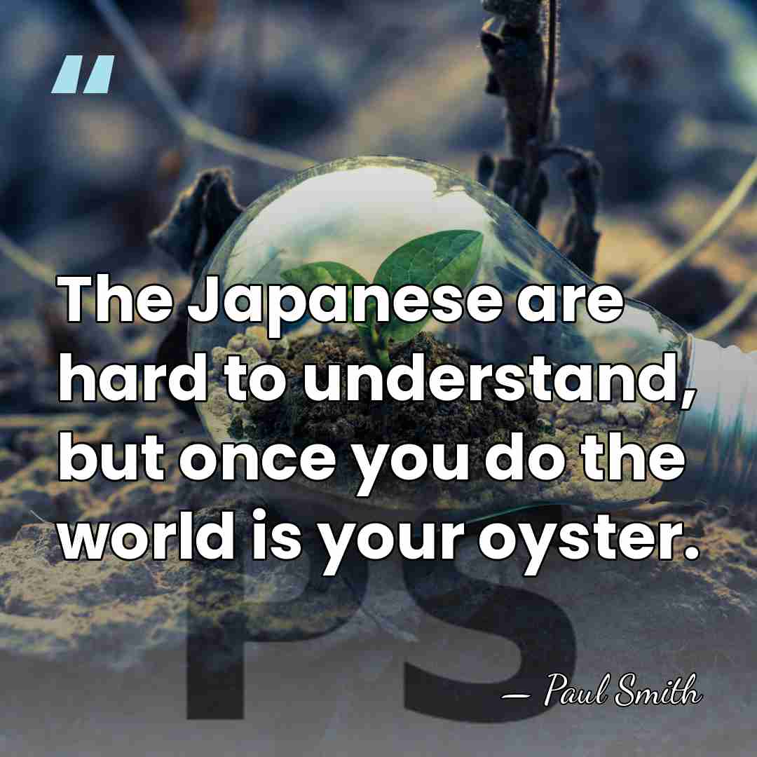 The Japanese are hard to understand, but once you do the world&hellip; - Paul Smith