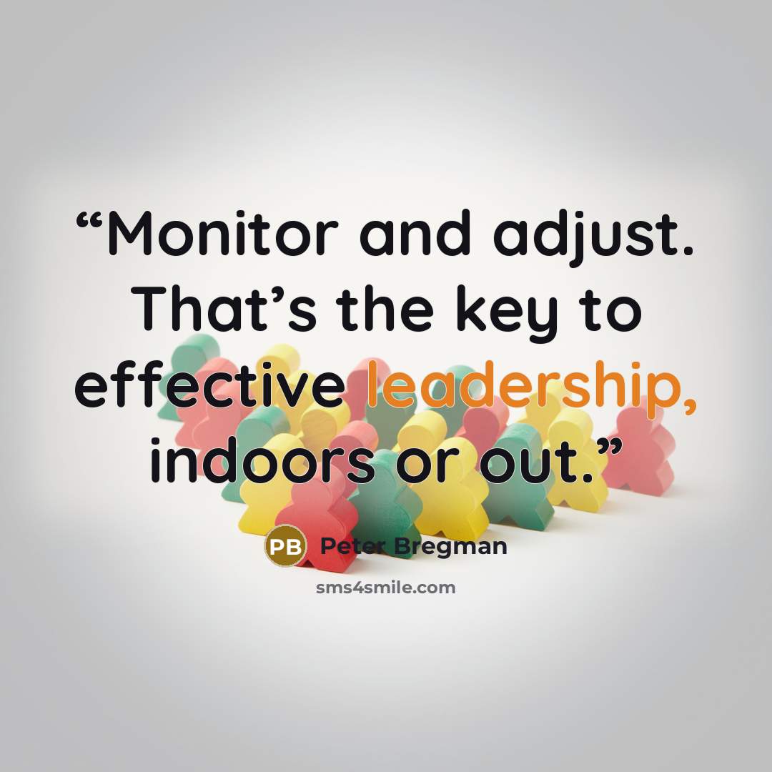 “Monitor and adjust. That’s the key to effective leadership, indoors or out.” quote by Peter Bregman