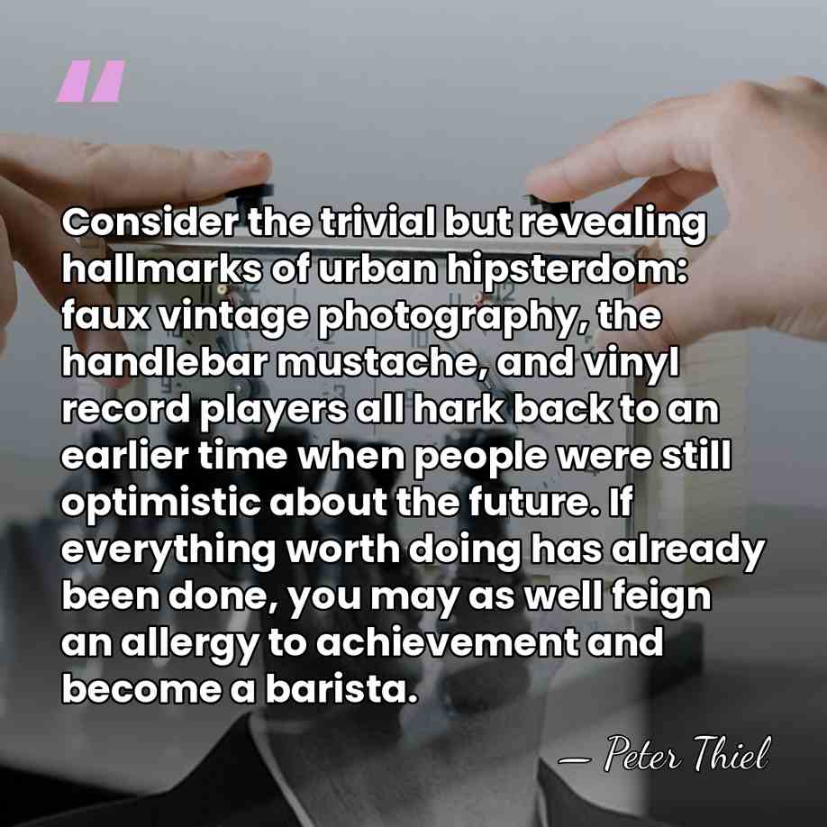 Consider the trivial but revealing hallmarks of urban hipsterdom: faux vintage photography,&hellip; - Peter Thiel